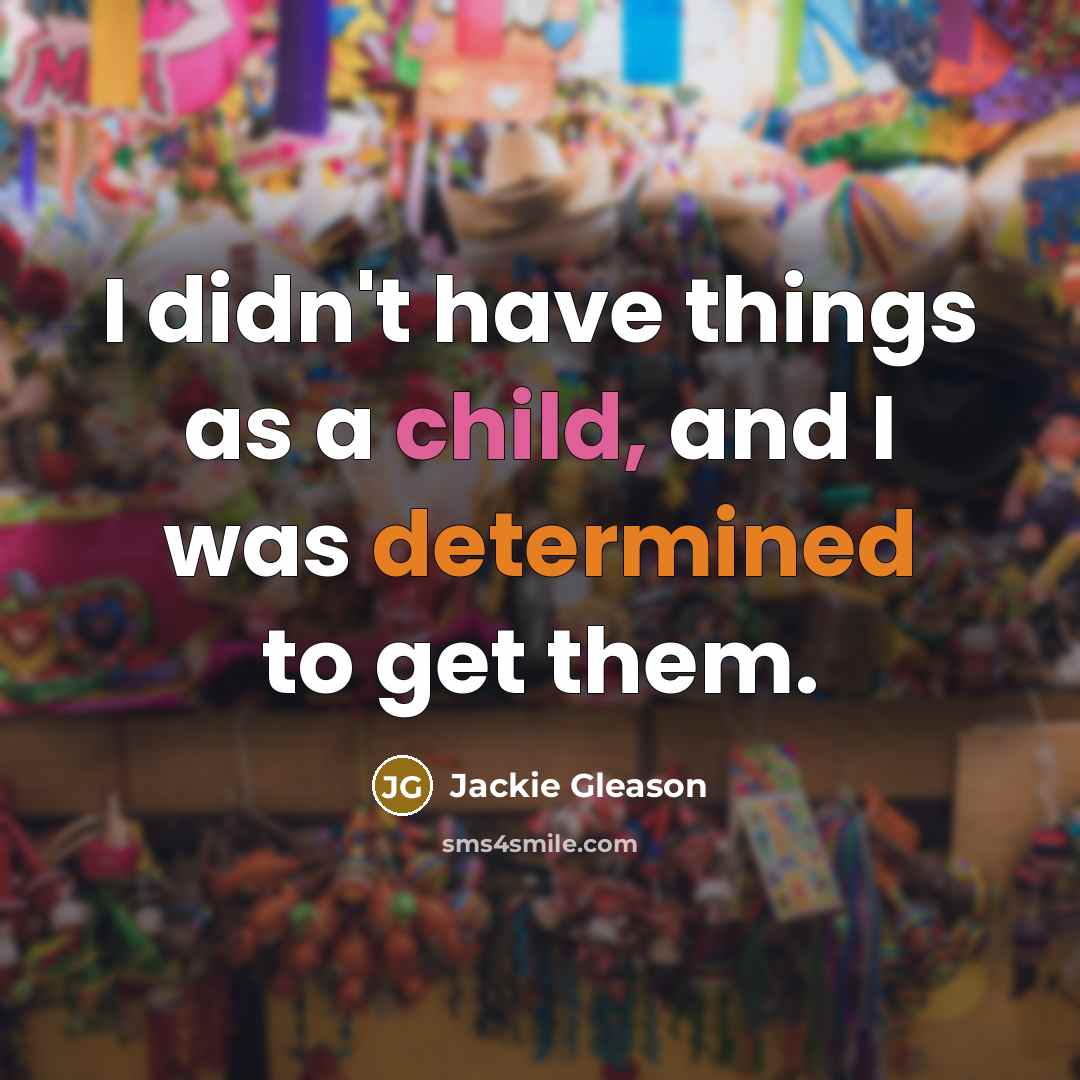 “I didn't have things as a child, and I was…” quote by Jackie Gleason