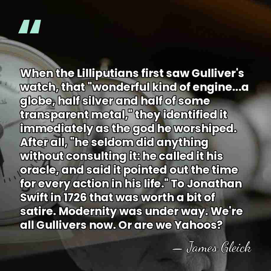 When the Lilliputians first saw Gulliver's watch, that "wonderful kind of engine...a&hellip; - James Gleick