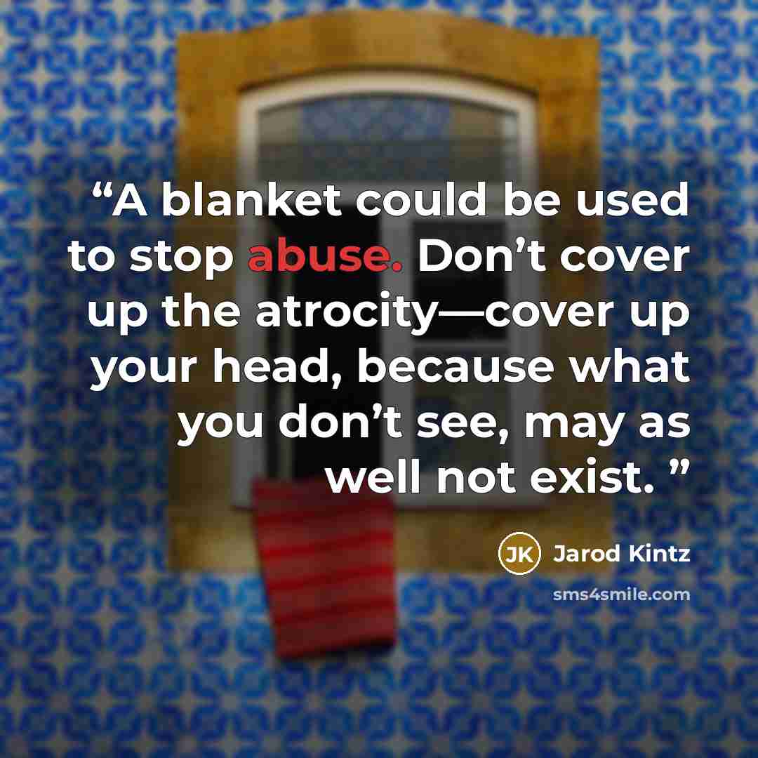 “A blanket could be used to stop abuse. Don’t cover up the atrocity—cover up your head, because what you don’t see, may as well not exist.” quote by Jarod Kintz