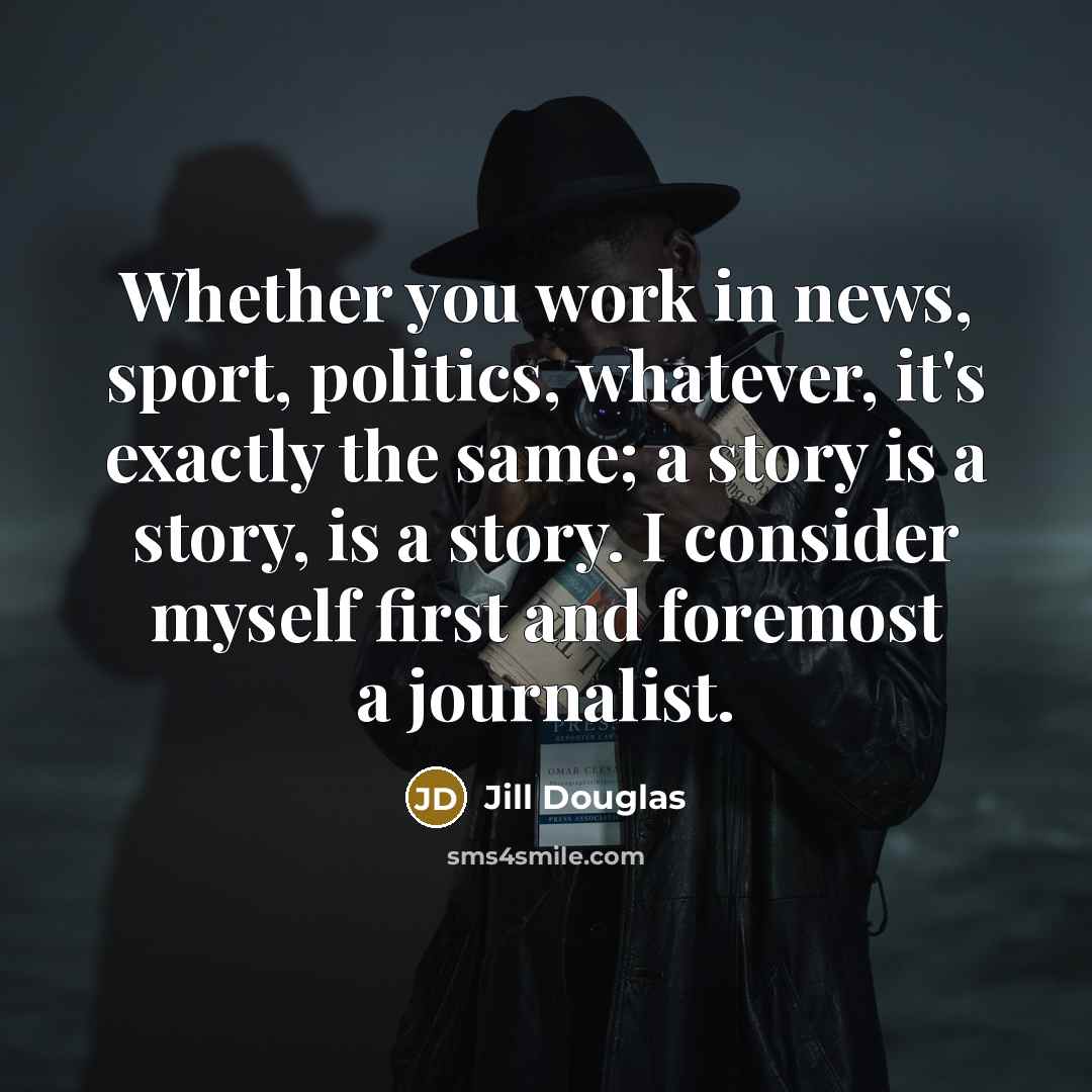 “Whether you work in news, sport, politics, whatever, it's exactly…” quote by Jill Douglas