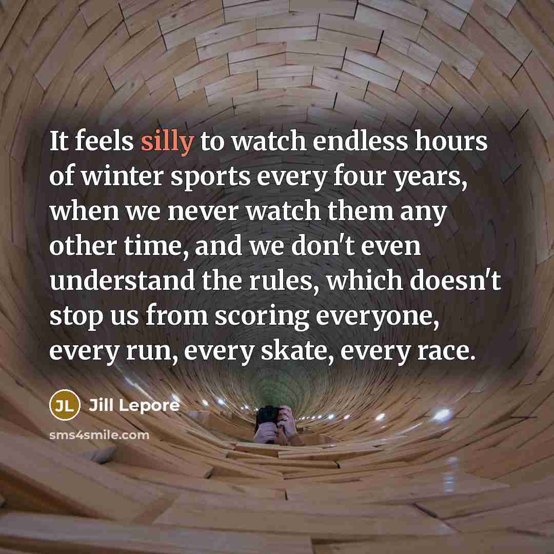 “It feels silly to watch endless hours of winter sports…” quote by Jill Lepore
