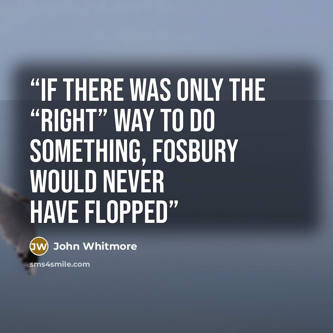 “If there was only the “right” way to do something, Fosbury would never have flopped” quote by John Whitmore