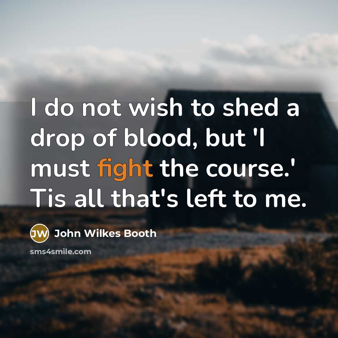 “I do not wish to shed a drop of blood,…” quote by John Wilkes Booth
