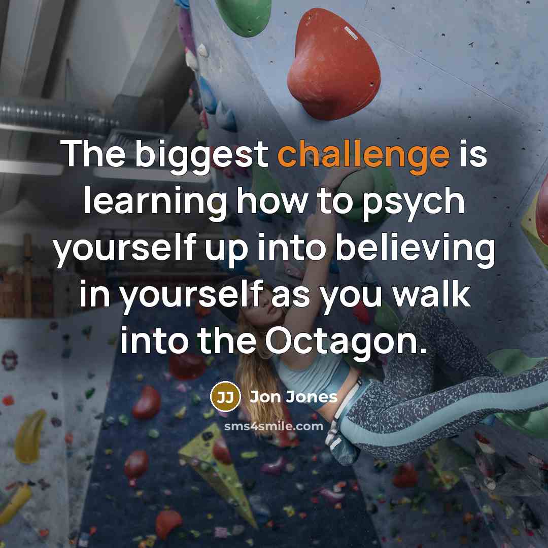 “The biggest challenge is learning how to psych yourself up…” quote by Jon Jones