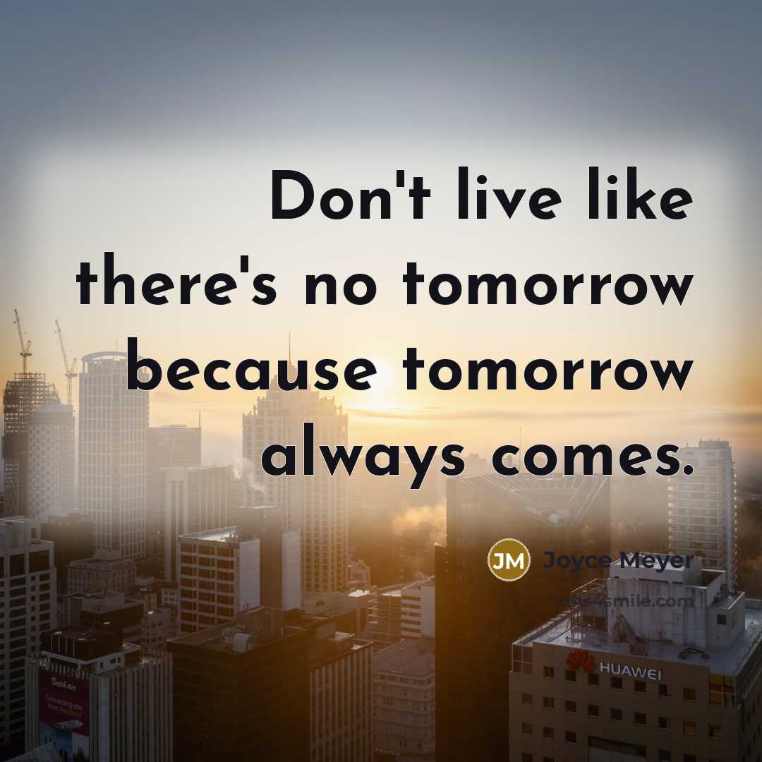 “Don't live like there's no tomorrow because tomorrow always comes.…” quote by Joyce Meyer