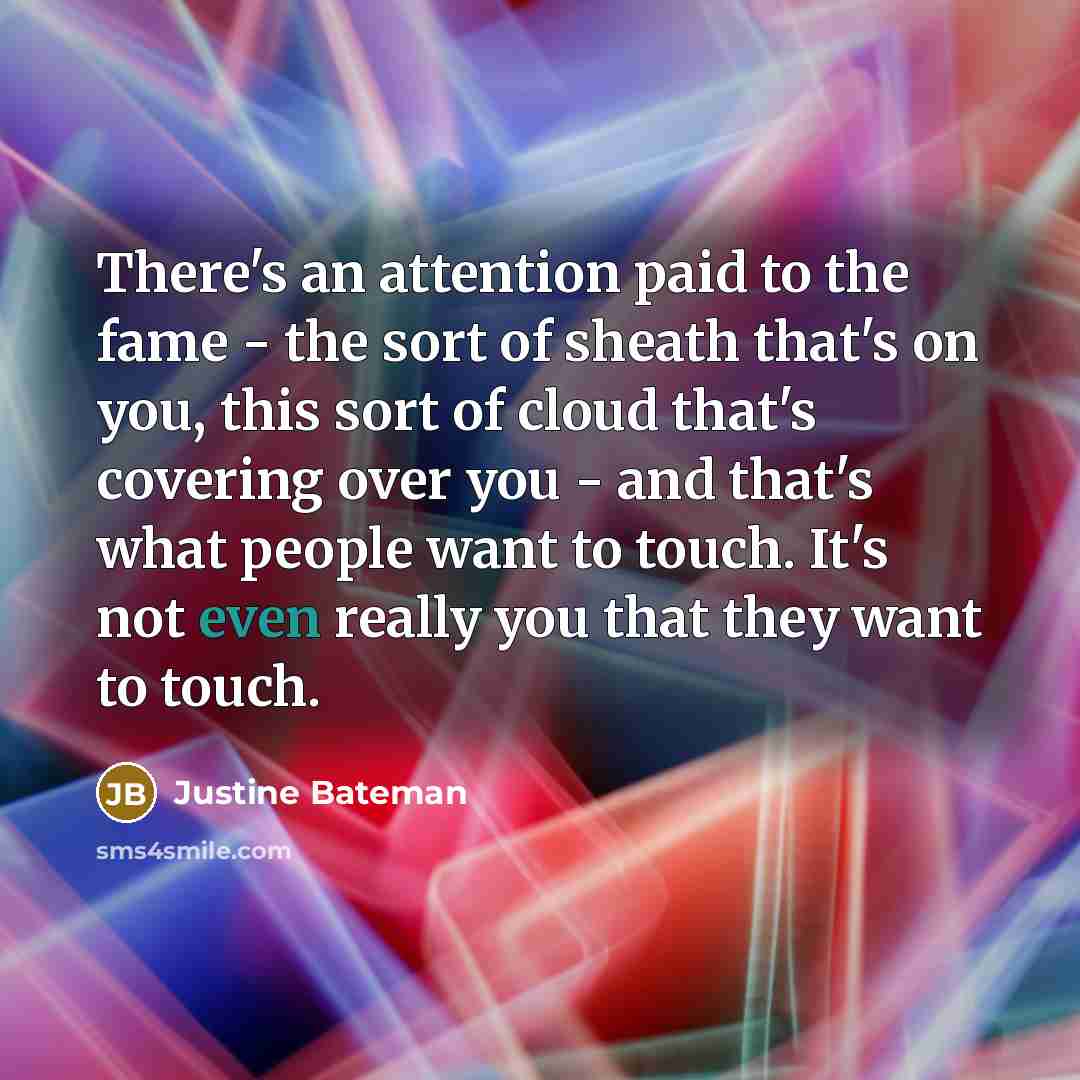 “There's an attention paid to the fame - the sort…” quote by Justine Bateman