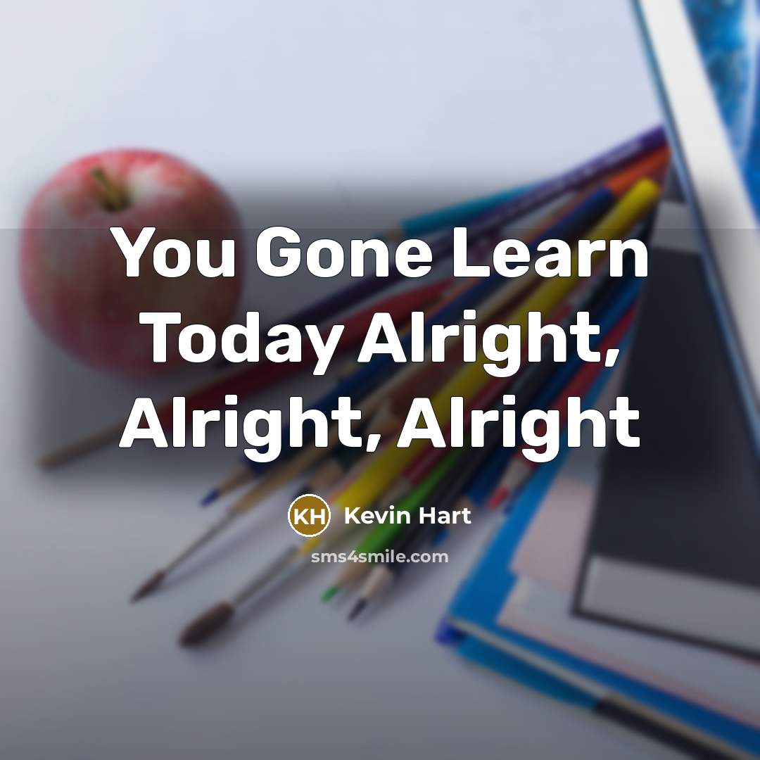 “You Gone Learn Today Alright, Alright, Alright” quote by Kevin Hart