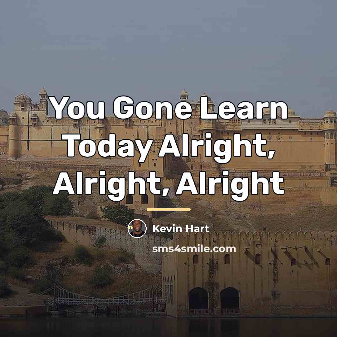“You Gone Learn Today Alright, Alright, Alright…” quote by Kevin Hart