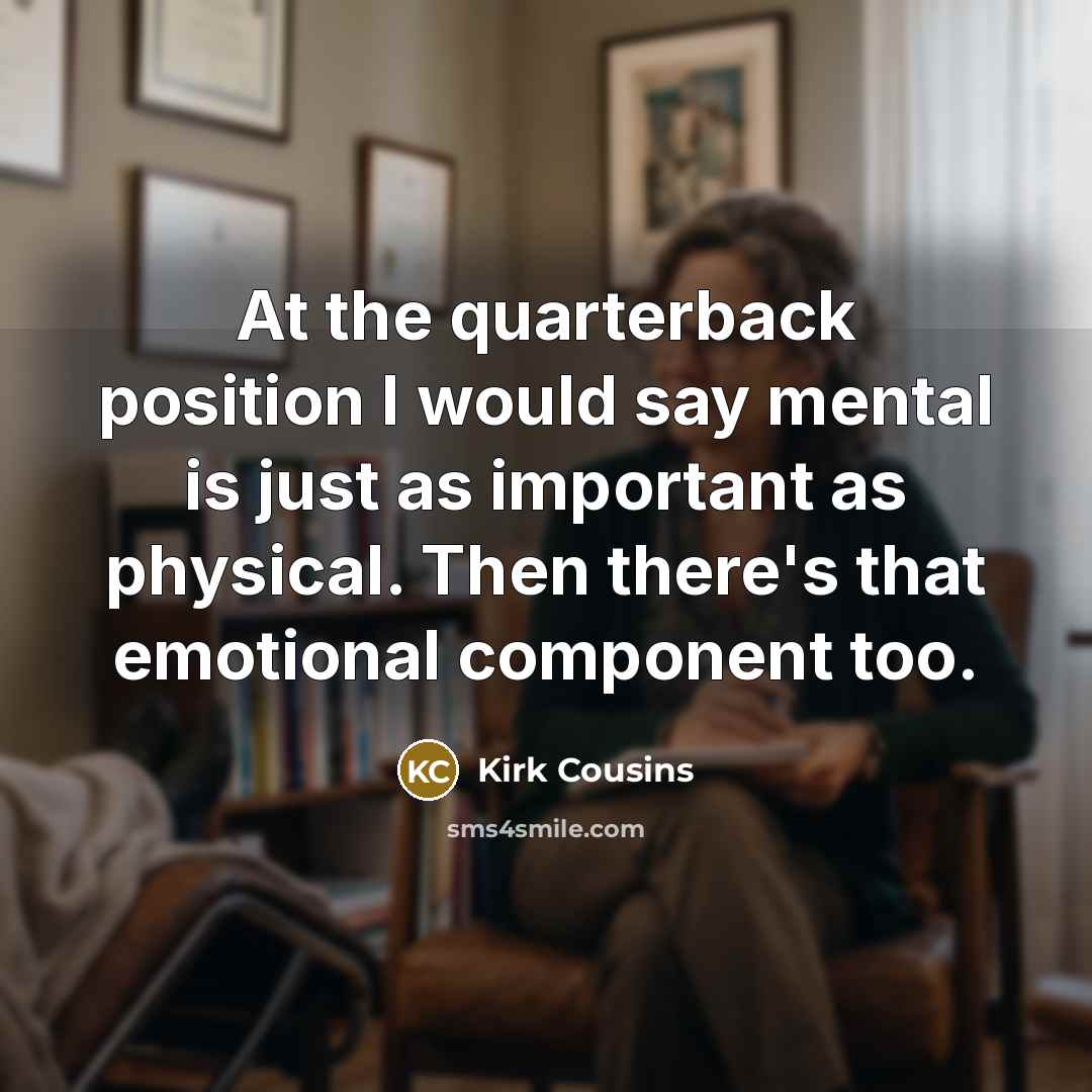 “At the quarterback position I would say mental is just as important as physical. Then there's that emotional component too.” quote by Kirk Cousins