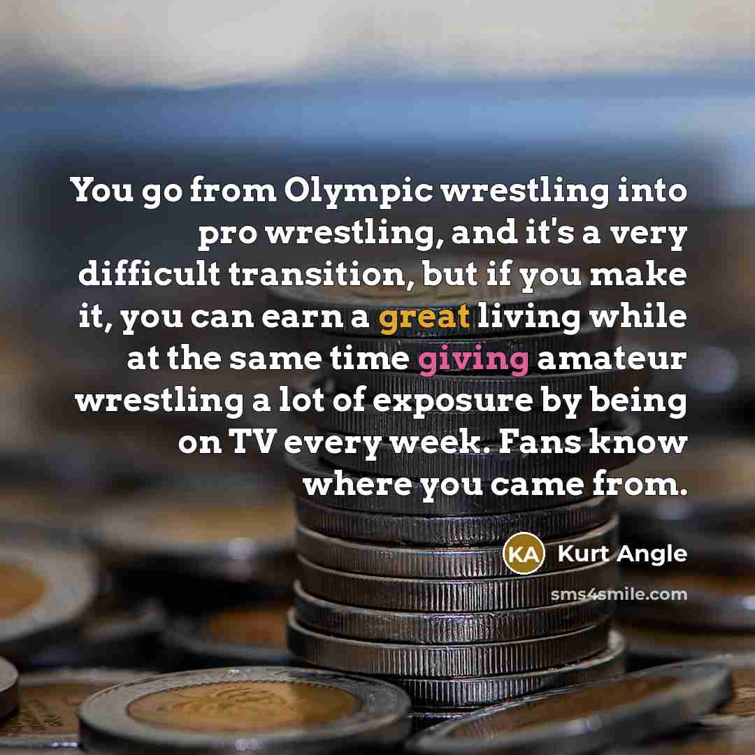 “You go from Olympic wrestling into pro wrestling, and it's…” quote by Kurt Angle