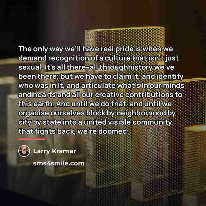 “The only way we'll have real pride is when we…” quote by Larry Kramer