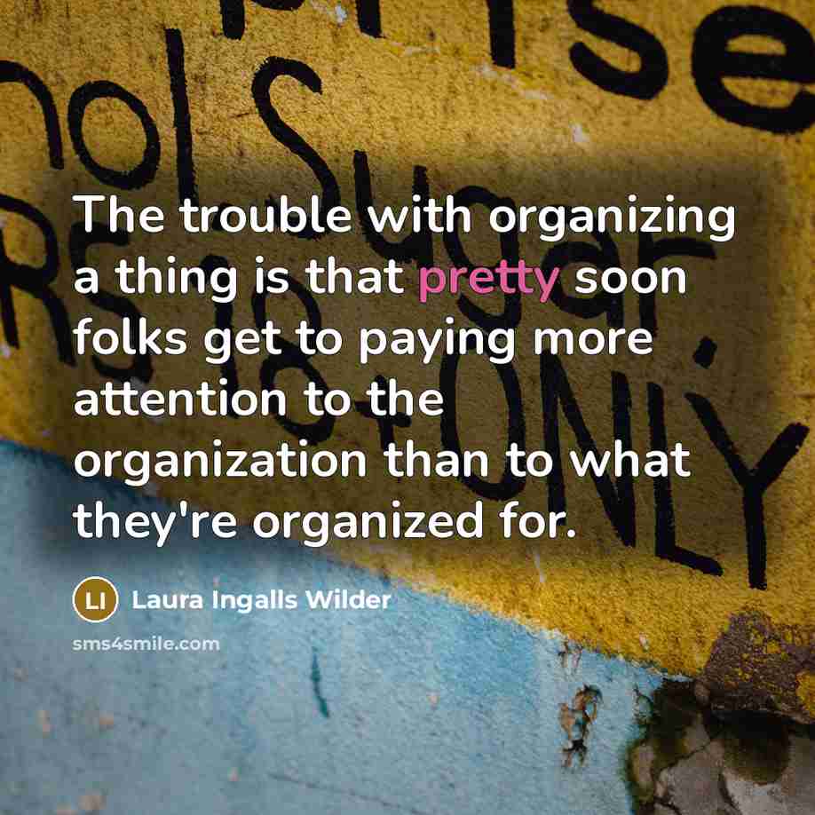 “The trouble with organizing a thing is that pretty soon…” quote by Laura Ingalls Wilder