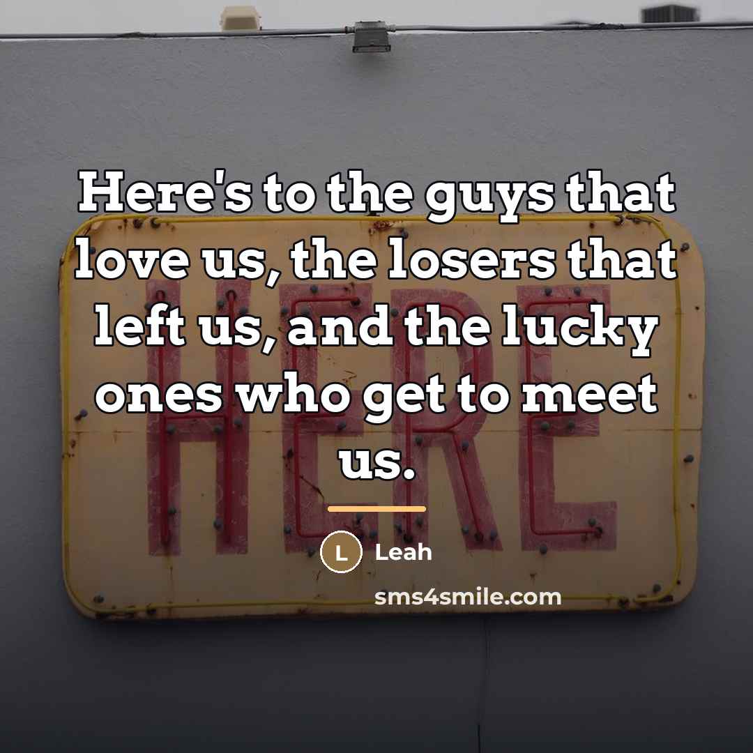 “Here's to the guys that love us, the losers that…” quote by Leah