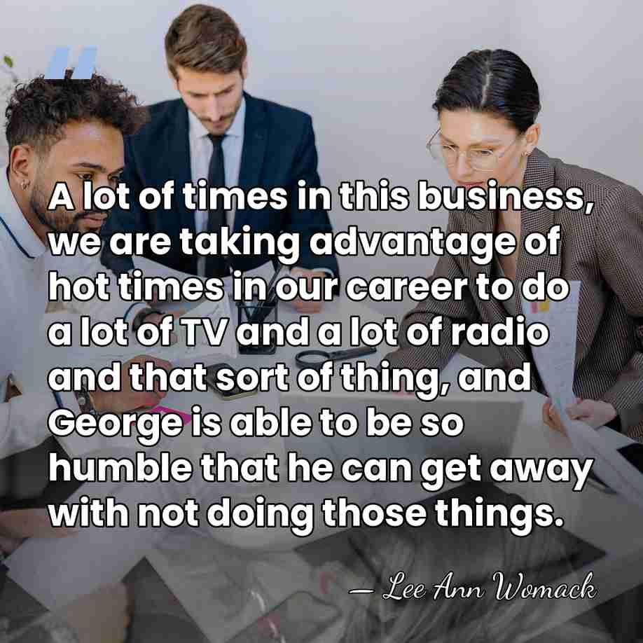 A lot of times in this business, we are taking advantage of&hellip; - Lee Ann Womack