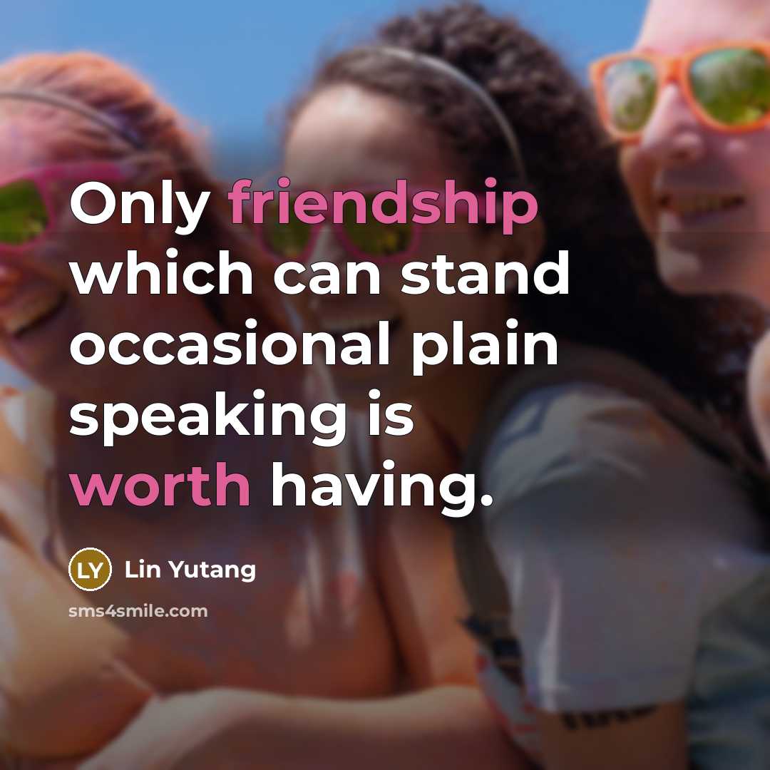 “Only friendship which can stand occasional plain speaking is worth having.” quote by Lin Yutang