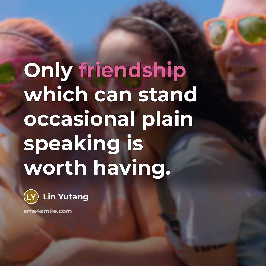 “Only friendship which can stand occasional plain speaking is worth…” quote by Lin Yutang