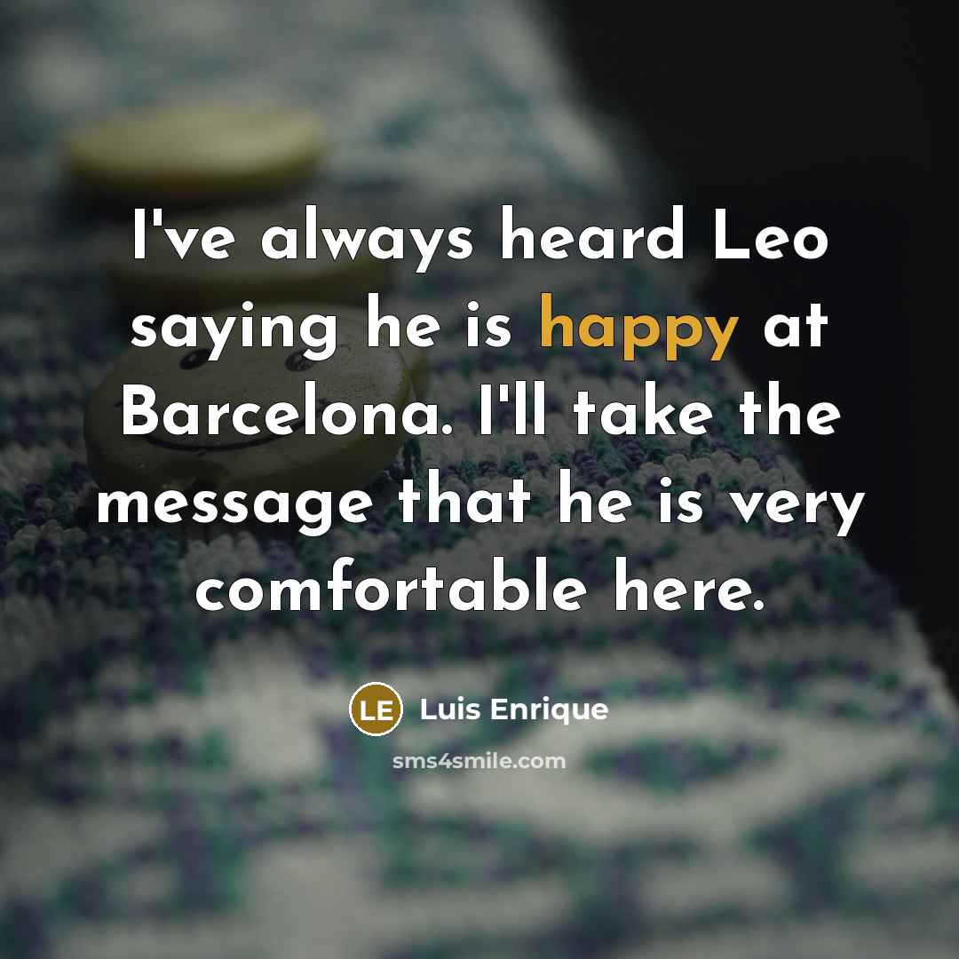 “I've always heard Leo saying he is happy at Barcelona.…” quote by Luis Enrique