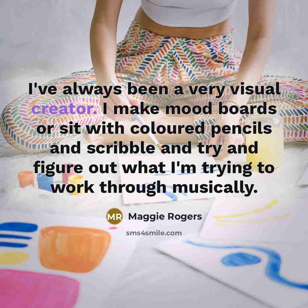 “I've always been a very visual creator. I make mood…” quote by Maggie Rogers