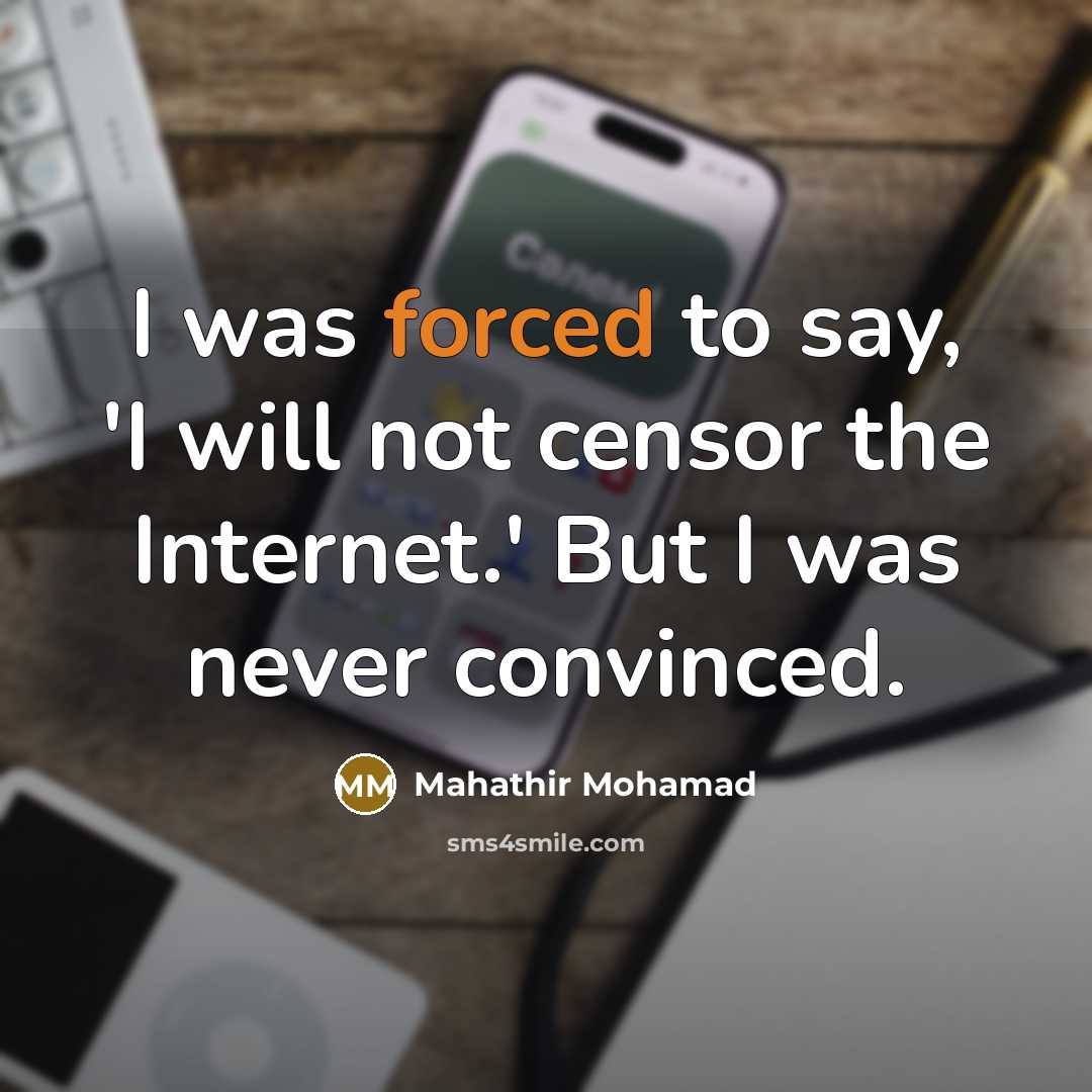 “I was forced to say, 'I will not censor the Internet.' But I was never convinced.” quote by Mahathir Mohamad
