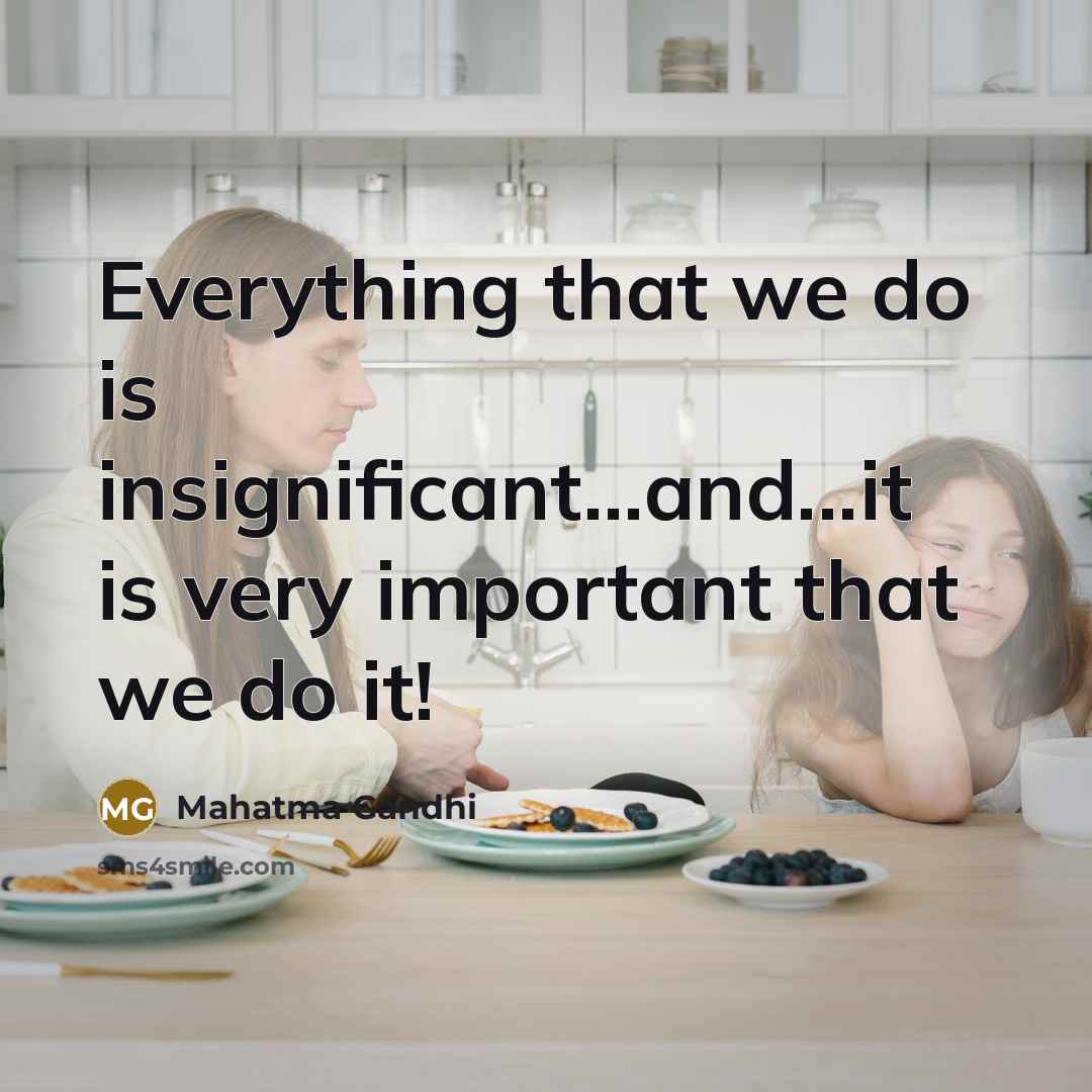 “Everything that we do is insignificant...and...it is very important that…” quote by Mahatma Gandhi