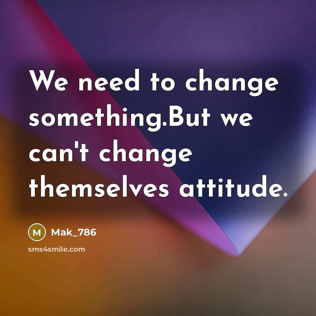 “We need to change something.But we can't change themselves attitude.…” quote by Mak_786