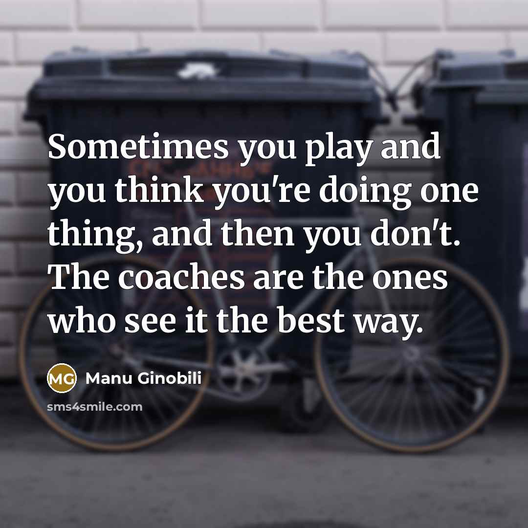 “Sometimes you play and you think you're doing one thing,…” quote by Manu Ginobili