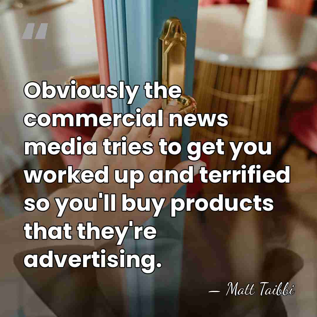 Obviously the commercial news media tries to get you worked up and&hellip; - Matt Taibbi