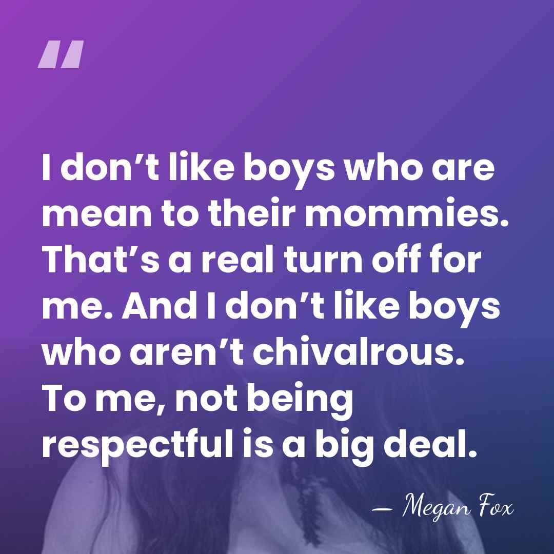 I don’t like boys who are mean to their mommies. That’s a&hellip; - Megan Fox