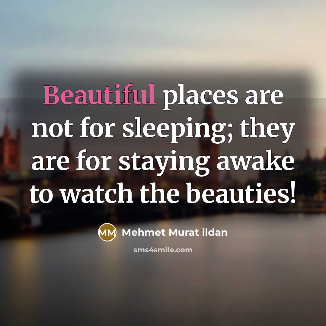 “Beautiful places are not for sleeping; they are for staying…” quote by Mehmet Murat Ildan