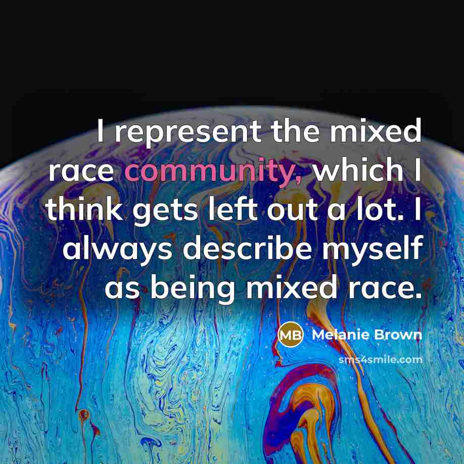“I represent the mixed race community, which I think gets left out a lot. I always describe myself as being mixed race.” quote by Melanie Brown