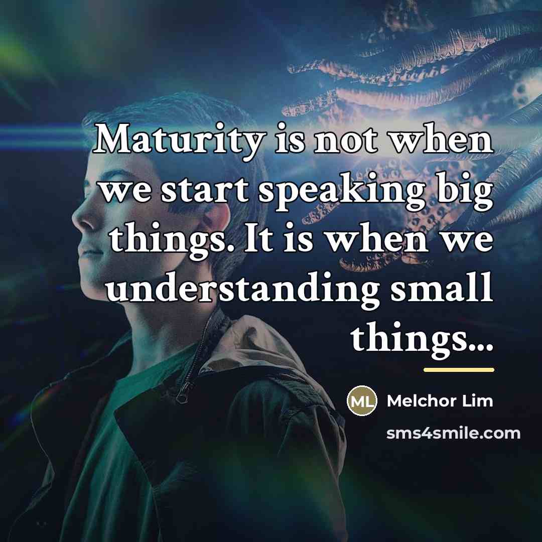 “Maturity is not when we start speaking big things. It…” quote by Melchor Lim