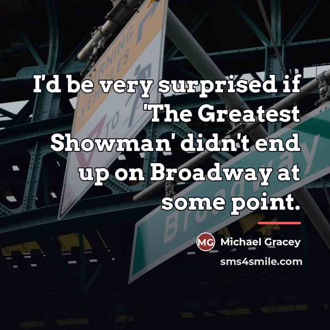 “I'd be very surprised if 'The Greatest Showman' didn't end…” quote by Michael Gracey