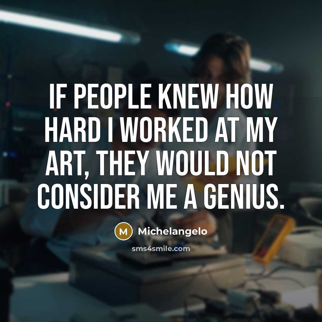 “If people knew how hard I worked at my art,…” quote by Michelangelo