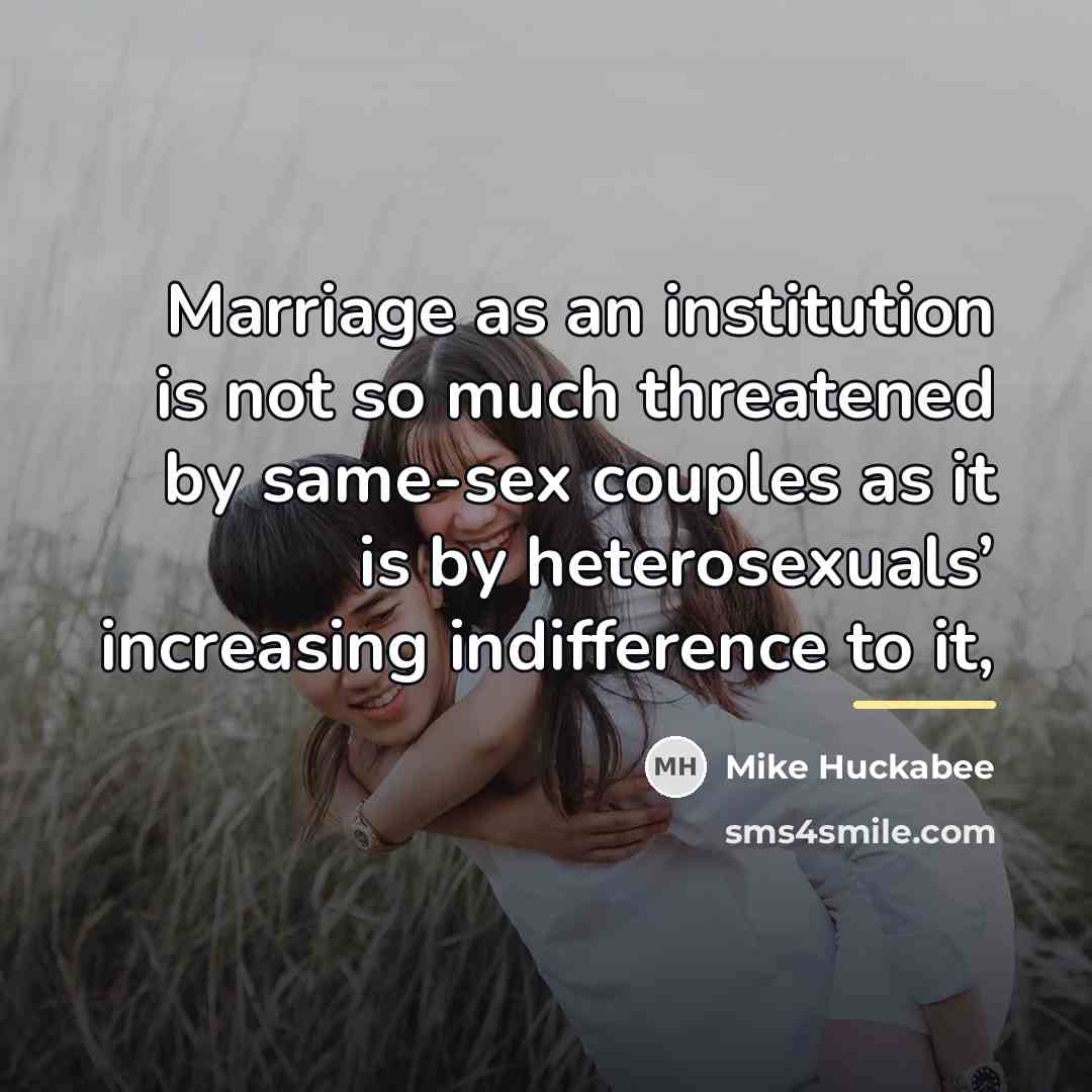 “Marriage as an institution is not so much threatened by…” quote by Mike Huckabee