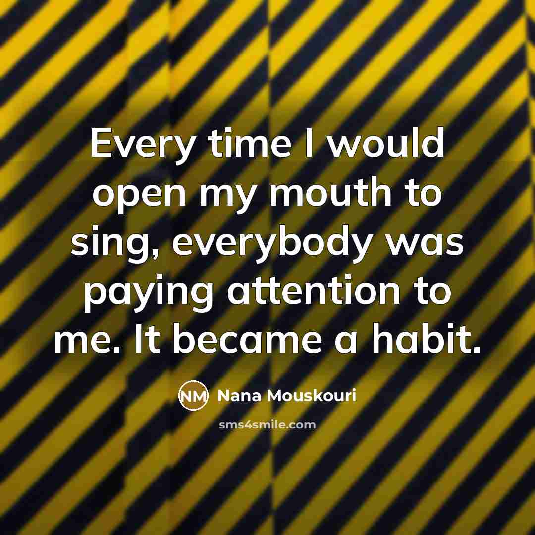 “Every time I would open my mouth to sing, everybody…” quote by Nana Mouskouri