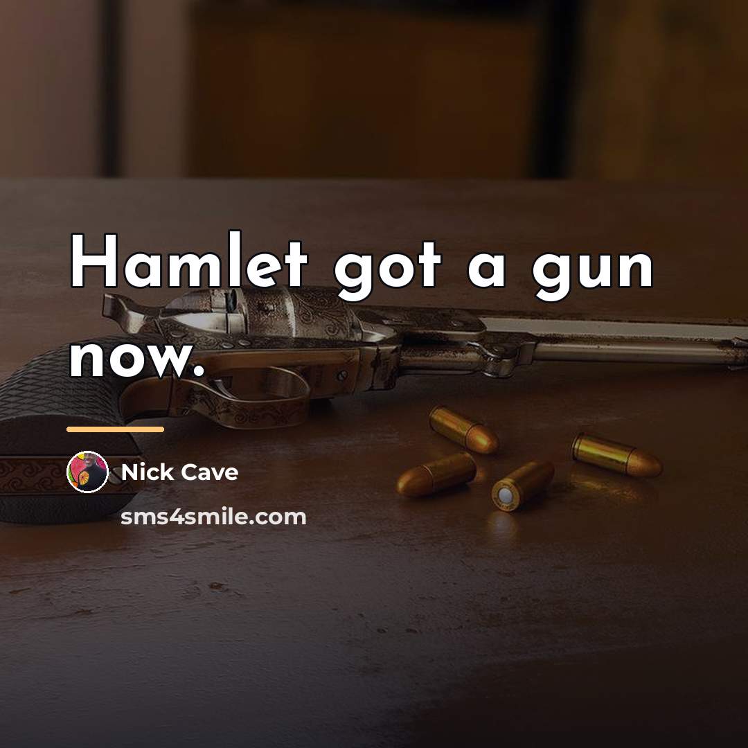 “Hamlet got a gun now.…” quote by Nick Cave