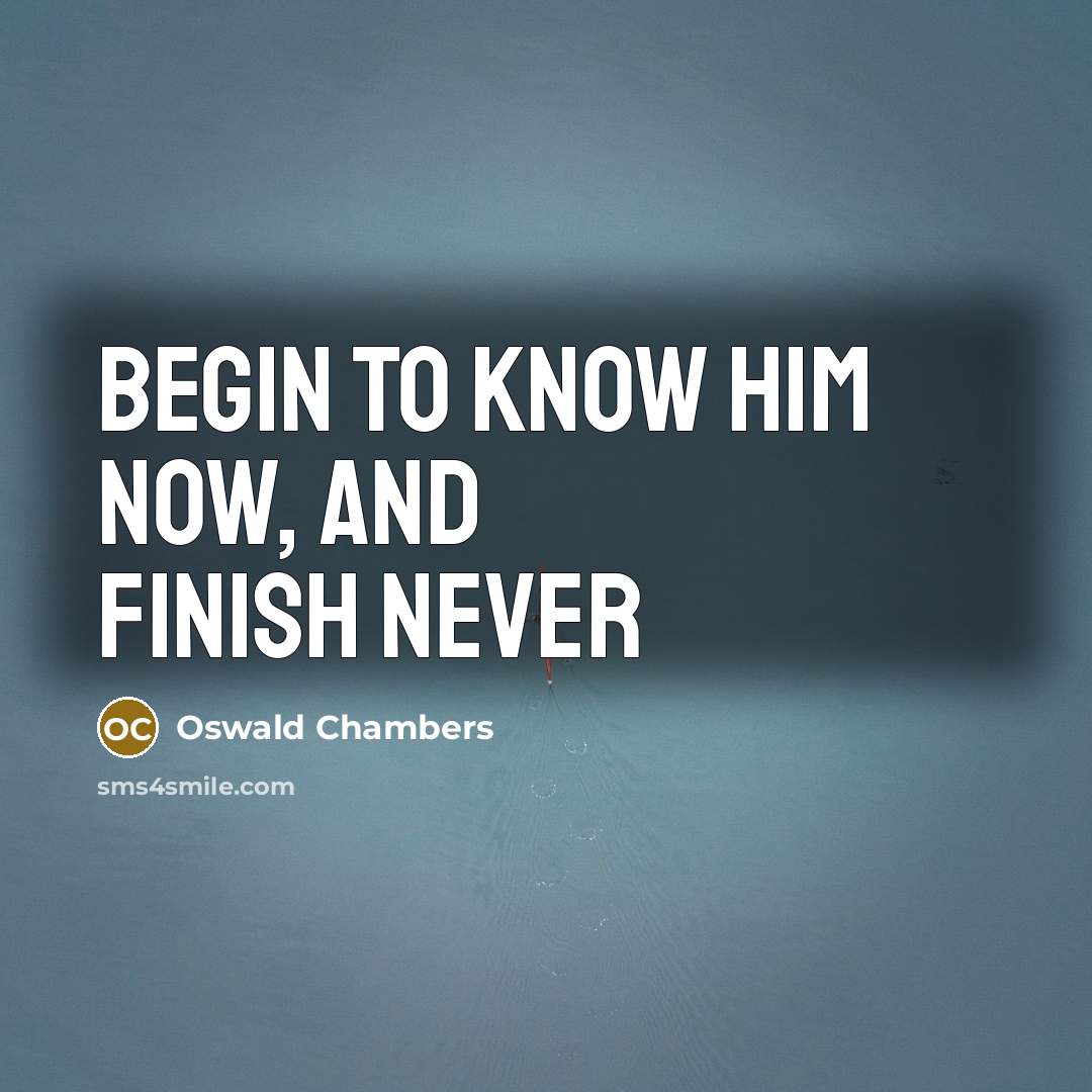“Begin to know Him now, and finish never…” quote by Oswald Chambers
