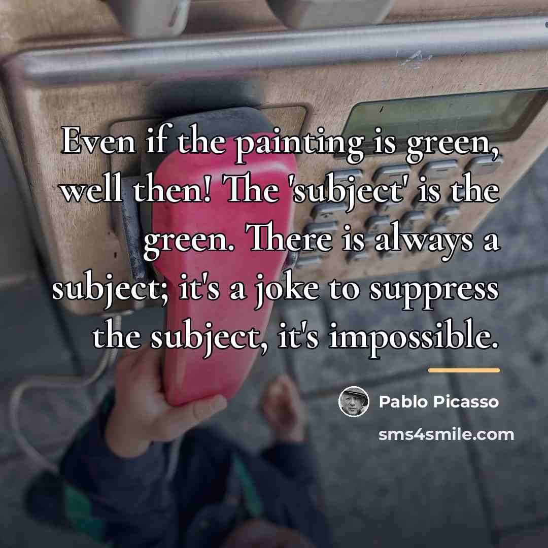 “Even if the painting is green, well then! The 'subject'…” quote by Pablo Picasso