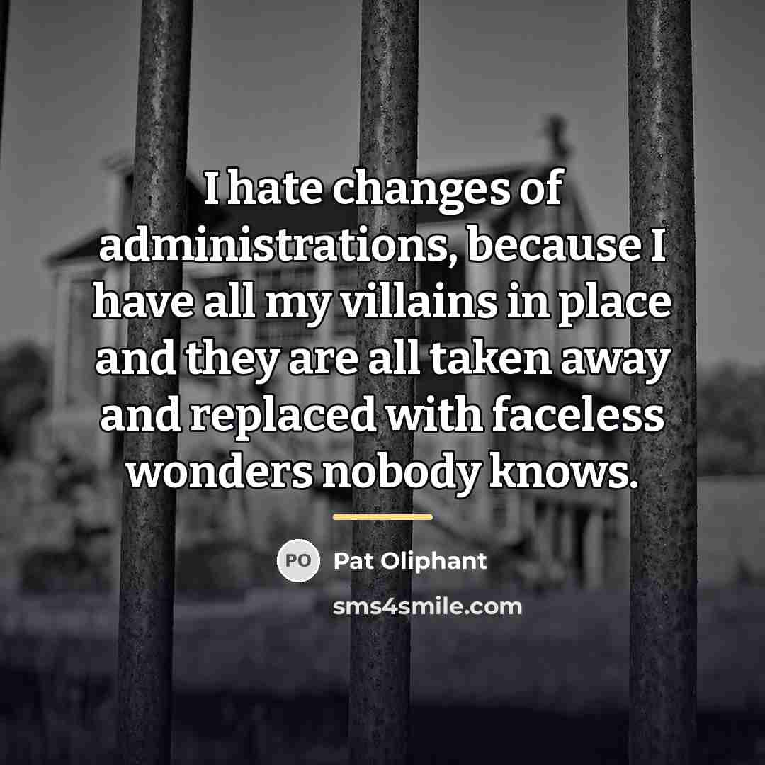 “I hate changes of administrations, because I have all my…” quote by Pat Oliphant