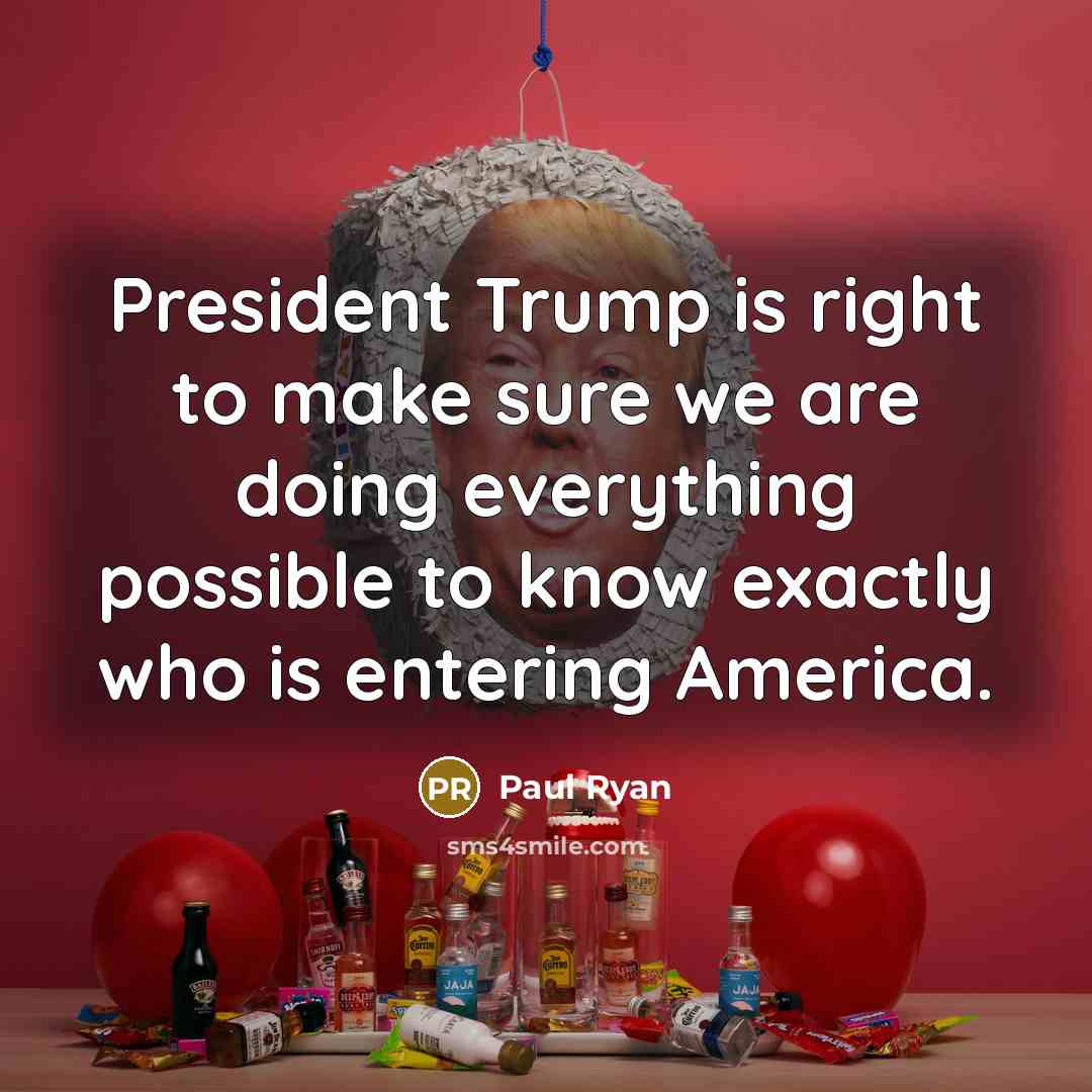 “President Trump is right to make sure we are doing…” quote by Paul Ryan