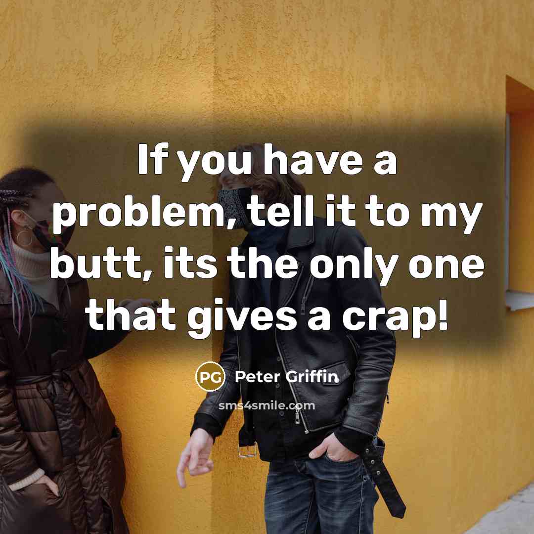 “If you have a problem, tell it to my butt,…” quote by Peter Griffin