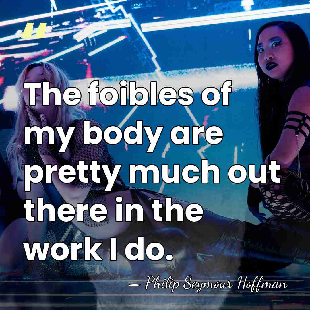 The foibles of my body are pretty much out there in the&hellip; - Philip Seymour Hoffman