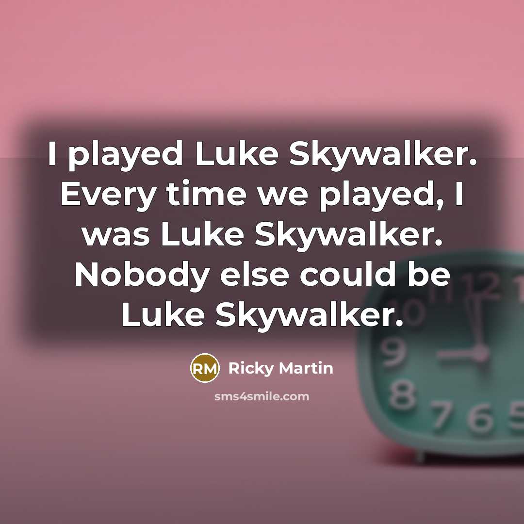 “I played Luke Skywalker. Every time we played, I was…” quote by Ricky Martin