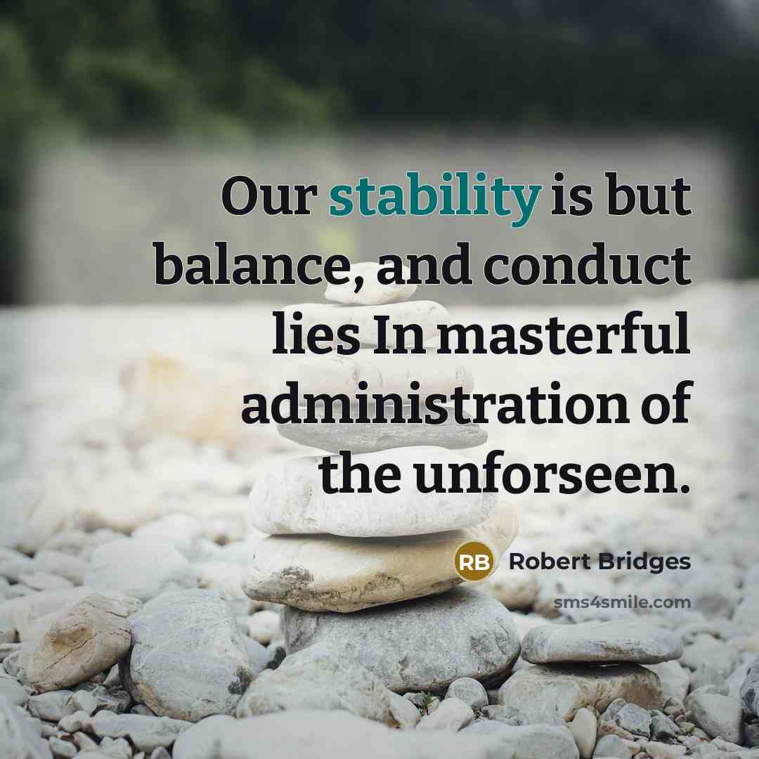 “Our stability is but balance, and conduct lies In masterful…” quote by Robert Bridges