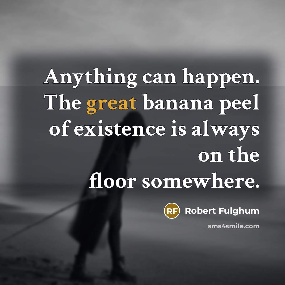 “Anything can happen. The great banana peel of existence is…” quote by Robert Fulghum