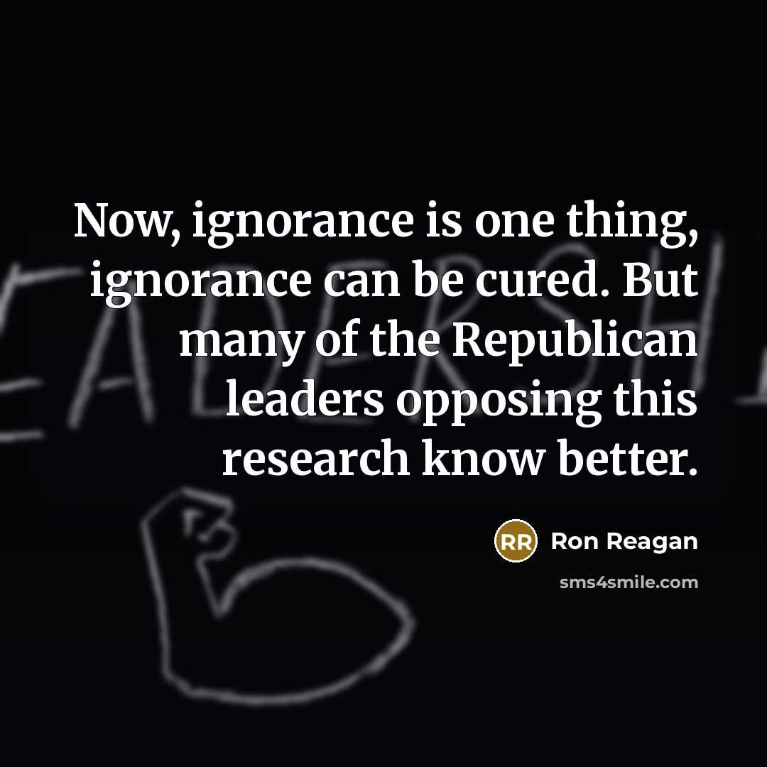 “Now, ignorance is one thing, ignorance can be cured. But…” quote by Ron Reagan