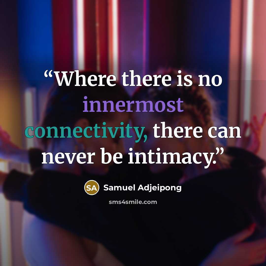 “Where there is no innermost connectivity, there can never be intimacy.” quote by Samuel Adjeipong