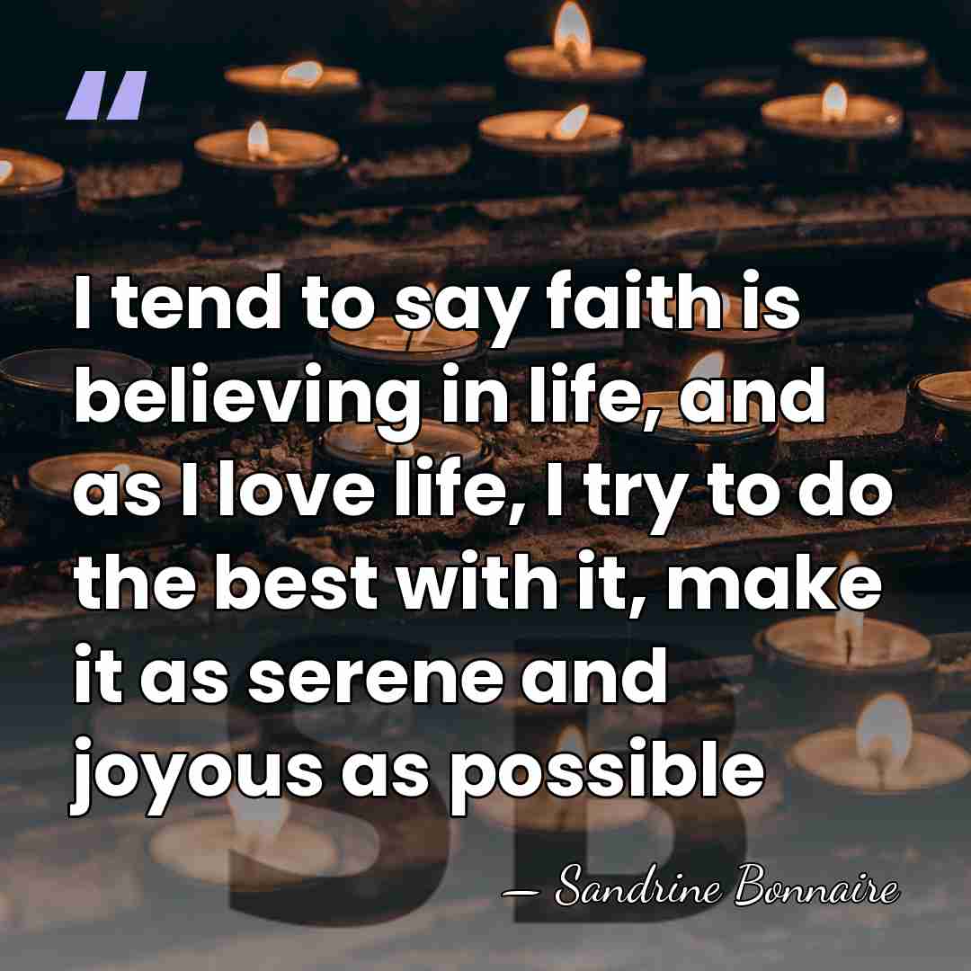 I tend to say faith is believing in life, and as I&hellip; - Sandrine Bonnaire