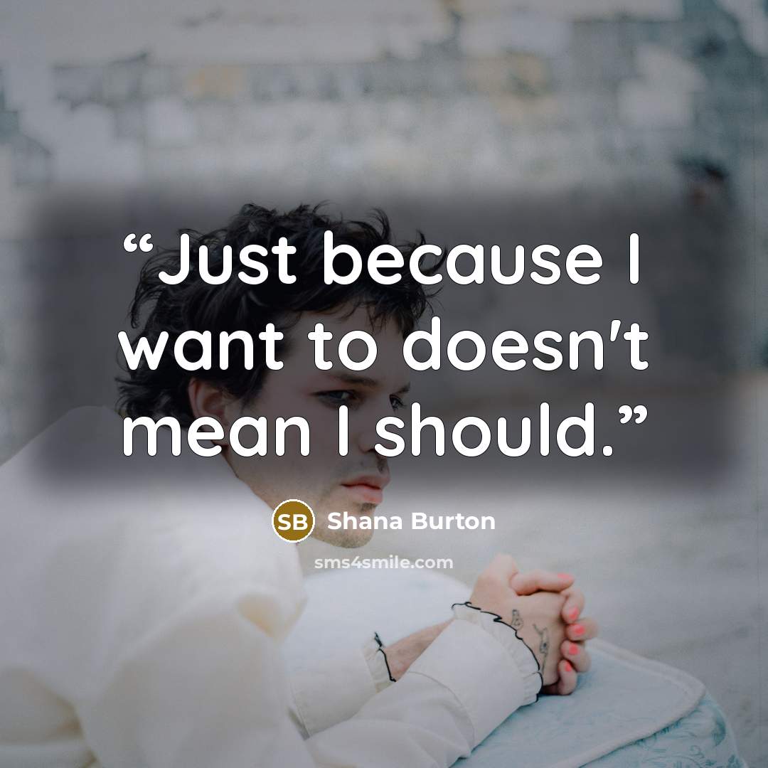 “Just because I want to doesn't mean I should.” quote by Shana Burton