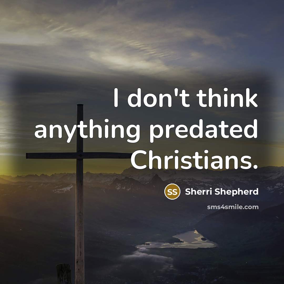 “I don't think anything predated Christians.…” quote by Sherri Shepherd